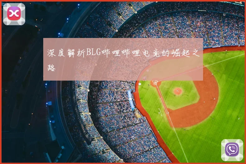 深度解析BLG哔哩哔哩电竞的崛起之路