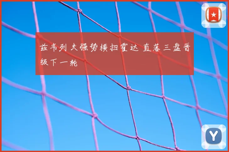 兹韦列夫强势横扫霍达 直落三盘晋级下一轮