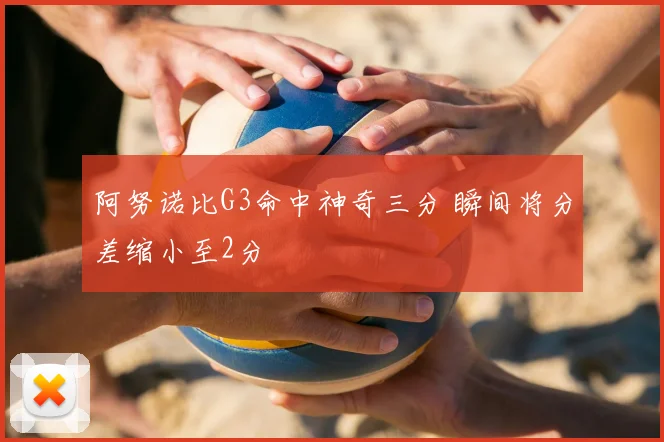 阿努诺比G3命中神奇三分 瞬间将分差缩小至2分